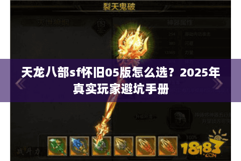 天龙八部sf怀旧05版怎么选?2025年真实玩家避坑手册 天龙八部sf怀旧05版怎么选?2025年真实玩家避坑手册