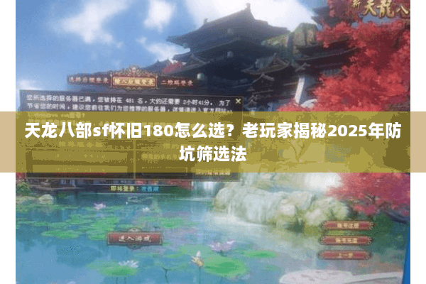 天龙八部sf怀旧180怎么选？老玩家揭秘2025年防坑筛选法
