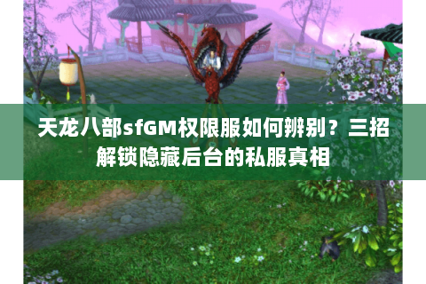 天龙八部sfGM权限服如何辨别？三招解锁隐藏后台的私服真相