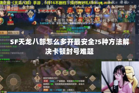 SF天龙八部怎么多开最安全?5种方法解决卡顿封号难题 SF天龙八部怎么多开最安全?5种方法解决卡顿封号难题