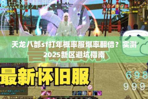 天龙八部sf打年概率服爆率翻倍?实测2025新区避坑指南 天龙八部sf打年概率服爆率翻倍?实测2025新区避坑指南