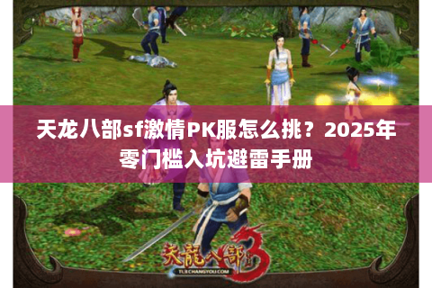 天龙八部sf激情PK服怎么挑?2025年零门槛入坑避雷手册 天龙八部sf激情PK服怎么挑?2025年零门槛入坑避雷手册