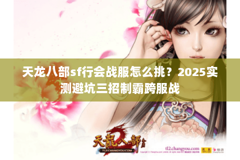天龙八部sf行会战服怎么挑?2025实测避坑三招制霸跨服战 天龙八部sf行会战服怎么挑?2025实测避坑三招制霸跨服战