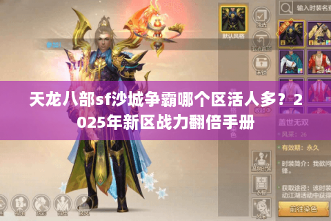 天龙八部sf沙城争霸哪个区活人多?2025年新区战力翻倍手册 天龙八部sf沙城争霸哪个区活人多?2025年新区战力翻倍手册