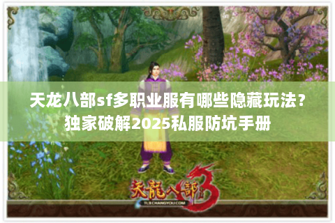 天龙八部sf多职业服有哪些隐藏玩法?独家破解2025私服防坑手册 天龙八部sf多职业服有哪些隐藏玩法?独家破解2025私服防坑手册