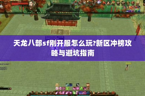 天龙八部sf刚开服怎么玩?新区冲榜攻略与避坑指南