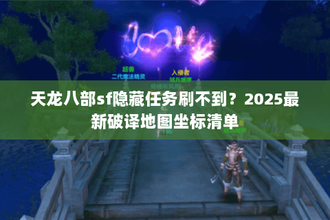 天龙八部sf隐藏任务刷不到?2025最新破译地图坐标清单 天龙八部sf隐藏任务刷不到?2025最新破译地图坐标清单