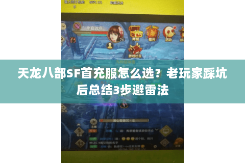 天龙八部SF首充服怎么选?老玩家踩坑后总结3步避雷法 天龙八部SF首充服怎么选?老玩家踩坑后总结3步避雷法