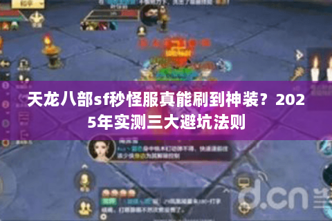 天龙八部sf秒怪服真能刷到神装?2025年实测三大避坑法则 天龙八部sf秒怪服真能刷到神装?2025年实测三大避坑法则