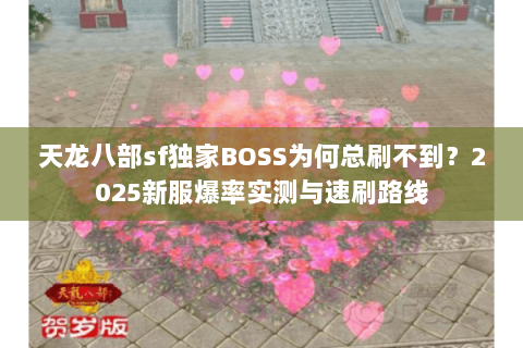 天龙八部sf独家BOSS为何总刷不到?2025新服爆率实测与速刷路线 天龙八部sf独家BOSS为何总刷不到?2025新服爆率实测与速刷路线