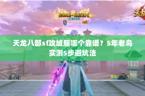 天龙八部sf攻城服哪个靠谱?5年老鸟实测5步避坑法 天龙八部sf攻城服哪个靠谱?5年老鸟实测5步避坑法
