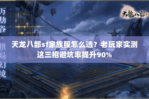 天龙八部sf家族服怎么选？老玩家实测这三招避坑率提升90%