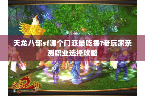 天龙八部sf哪个门派最吃香?老玩家亲测职业选择攻略 天龙八部sf哪个门派最吃香?老玩家亲测职业选择攻略