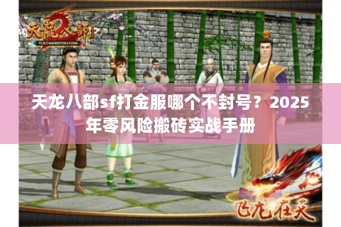 天龙八部sf打金服哪个不封号?2025年零风险搬砖实战手册 天龙八部sf打金服哪个不封号?2025年零风险搬砖实战手册