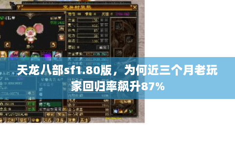 天龙八部sf1.80版,为何近三个月老玩家回归率飙升87% 天龙八部sf1.80版,为何近三个月老玩家回归率飙升87%