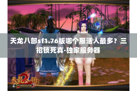 天龙八部sf1.76版哪个服活人最多?三招锁死真·独家服务器 天龙八部sf1.76版哪个服活人最多?三招锁死真·独家服务器