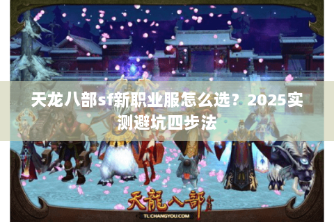 天龙八部sf新职业服怎么选?2025实测避坑四步法 天龙八部sf新职业服怎么选?2025实测避坑四步法