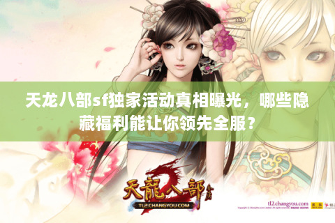 天龙八部sf独家活动真相曝光,哪些隐藏福利能让你领先全服? 天龙八部sf独家活动真相曝光,哪些隐藏福利能让你领先全服?