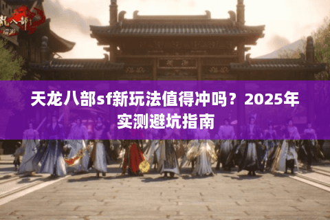 天龙八部sf新玩法值得冲吗？2025年实测避坑指南