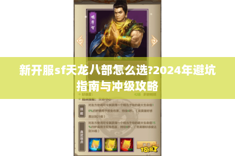 新开服sf天龙八部怎么选?2024年避坑指南与冲级攻略 新开服sf天龙八部怎么选?2024年避坑指南与冲级攻略