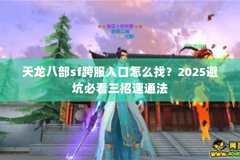 天龙八部sf跨服入口怎么找?2025避坑必看三招速通法 天龙八部sf跨服入口怎么找?2025避坑必看三招速通法