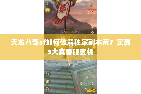 天龙八部sf如何破解独家副本荒?实测3大真香服玄机 天龙八部sf如何破解独家副本荒?实测3大真香服玄机