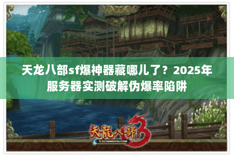 天龙八部sf爆神器藏哪儿了？2025年服务器实测破解伪爆率陷阱