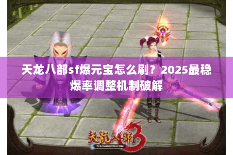 天龙八部sf爆元宝怎么刷?2025最稳爆率调整机制破解 天龙八部sf爆元宝怎么刷?2025最稳爆率调整机制破解