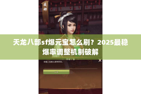 天龙八部sf爆元宝怎么刷?2025最稳爆率调整机制破解 天龙八部sf爆元宝怎么刷?2025最稳爆率调整机制破解