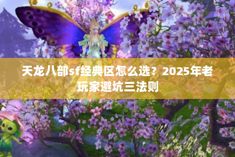 天龙八部sf经典区怎么选?2025年老玩家避坑三法则 天龙八部sf经典区怎么选?2025年老玩家避坑三法则