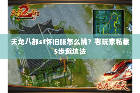 天龙八部sf怀旧服怎么挑?老玩家私藏5步避坑法 天龙八部sf怀旧服怎么挑?老玩家私藏5步避坑法