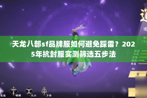 天龙八部sf品牌服如何避免踩雷?2025年抗封服实测筛选五步法 天龙八部sf品牌服如何避免踩雷?2025年抗封服实测筛选五步法