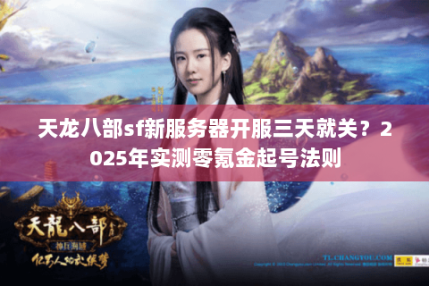 天龙八部sf新服务器开服三天就关？2025年实测零氪金起号法则