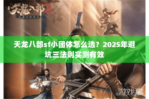 天龙八部sf小团体怎么选？2025年避坑三法则实测有效