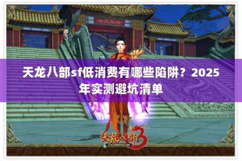 天龙八部sf低消费有哪些陷阱？2025年实测避坑清单
