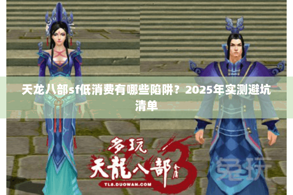 天龙八部sf低消费有哪些陷阱？2025年实测避坑清单