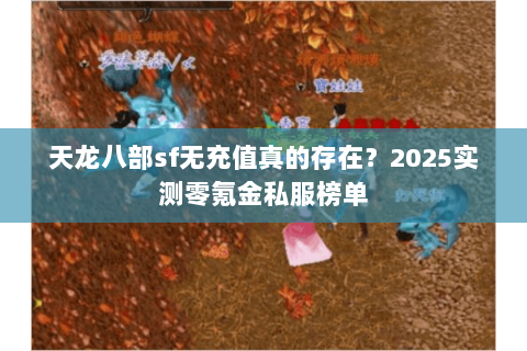 天龙八部sf无充值真的存在？2025实测零氪金私服榜单