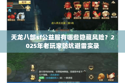 天龙八部sf公益服有哪些隐藏风险?2025年老玩家防坑避雷实录 天龙八部sf公益服有哪些隐藏风险?2025年老玩家防坑避雷实录