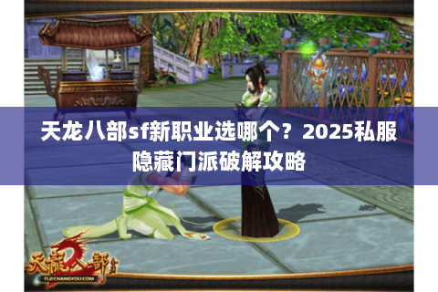 天龙八部sf新职业选哪个？2025私服隐藏门派破解攻略