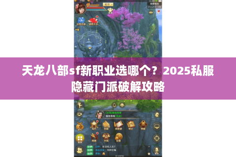 天龙八部sf新职业选哪个？2025私服隐藏门派破解攻略