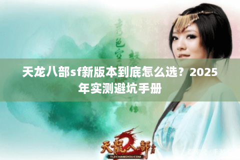 天龙八部sf新版本到底怎么选?2025年实测避坑手册 天龙八部sf新版本到底怎么选?2025年实测避坑手册