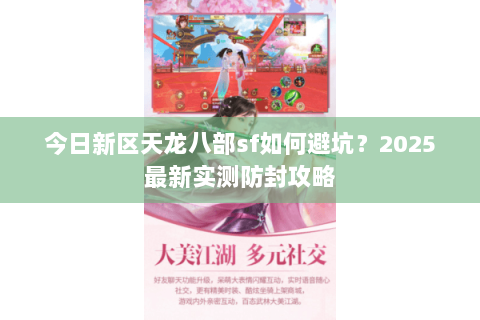 今日新区天龙八部sf如何避坑?2025最新实测防封攻略 今日新区天龙八部sf如何避坑?2025最新实测防封攻略