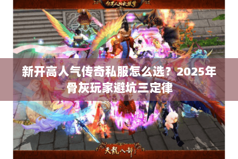 新开高人气传奇私服怎么选?2025年骨灰玩家避坑三定律 新开高人气传奇私服怎么选?2025年骨灰玩家避坑三定律