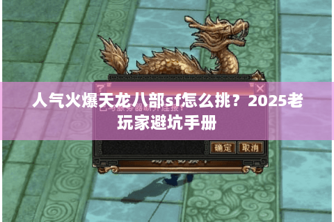 人气火爆天龙八部sf怎么挑?2025老玩家避坑手册 人气火爆天龙八部sf怎么挑?2025老玩家避坑手册