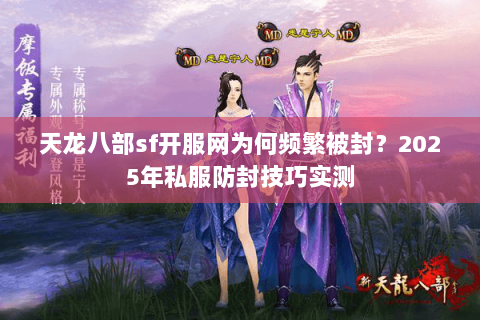 天龙八部sf开服网为何频繁被封?2025年私服防封技巧实测 天龙八部sf开服网为何频繁被封?2025年私服防封技巧实测