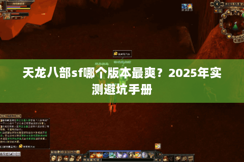 天龙八部sf哪个版本最爽?2025年实测避坑手册 天龙八部sf哪个版本最爽?2025年实测避坑手册