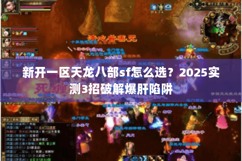 新开一区天龙八部sf怎么选?2025实测3招破解爆肝陷阱 新开一区天龙八部sf怎么选?2025实测3招破解爆肝陷阱