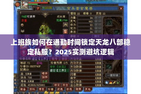 上班族如何在通勤时间锁定天龙八部稳定私服?2025实测避坑逻辑 上班族如何在通勤时间锁定天龙八部稳定私服?2025实测避坑逻辑