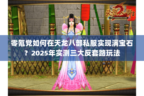 零氪党如何在天龙八部私服实现满宝石?2025年实测三大反套路玩法 零氪党如何在天龙八部私服实现满宝石?2025年实测三大反套路玩法