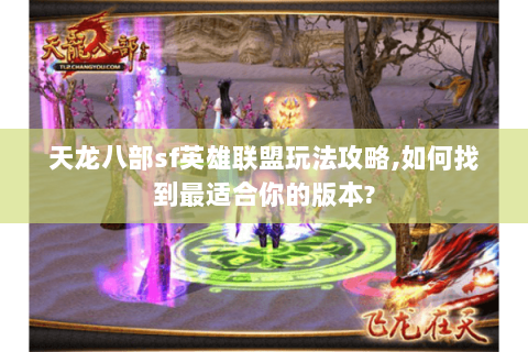 天龙八部sf英雄联盟玩法攻略,如何找到最适合你的版本? 天龙八部sf英雄联盟玩法攻略,如何找到最适合你的版本?